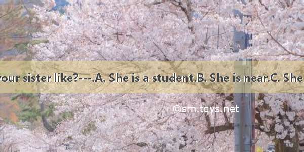 ---What are your sister like?---.A. She is a student.B. She is near.C. She is kind.D. She
