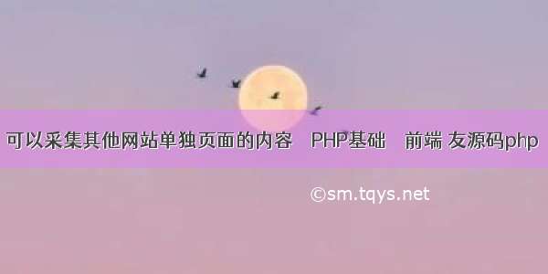 可以采集其他网站单独页面的内容 – PHP基础 – 前端 友源码php