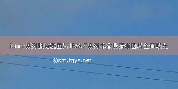 ibm z系列服务器图片 IBM Z系列本本最清晰图片全面曝光