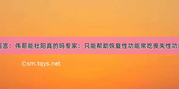 谣言：伟哥能壮阳真的吗专家：只能帮助恢复性功能常吃丧失性功能