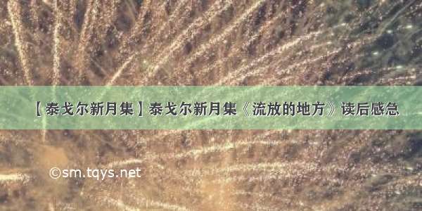 【泰戈尔新月集】泰戈尔新月集《流放的地方》读后感急