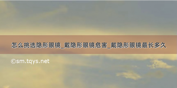 怎么挑选隐形眼镜_戴隐形眼镜危害_戴隐形眼镜最长多久