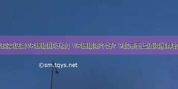 【虚拟现实设备VR眼镜排行榜】VR眼镜哪个好？9款市面上值得推荐的VR眼镜