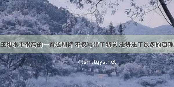 王维水平很高的一首送别诗 不仅写出了新意 还讲述了很多的道理