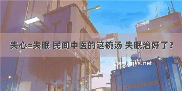 失心=失眠 民间中医的这碗汤 失眠治好了？