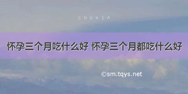 怀孕三个月吃什么好 怀孕三个月都吃什么好