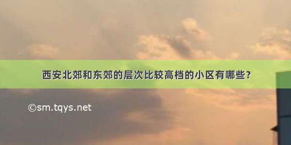 西安北郊和东郊的层次比较高档的小区有哪些？