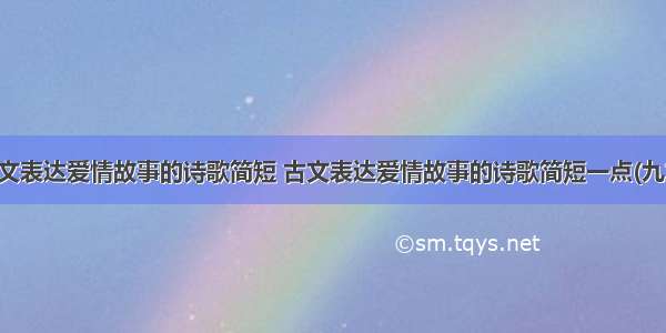 古文表达爱情故事的诗歌简短 古文表达爱情故事的诗歌简短一点(九篇)