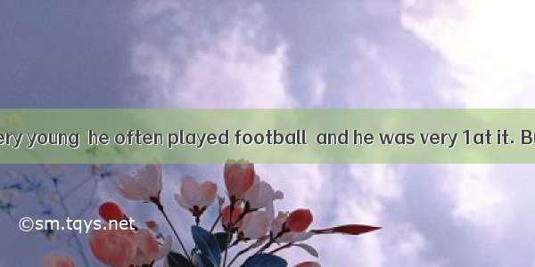 When Jack was very young  he often played football  and he was very 1at it. But then he we