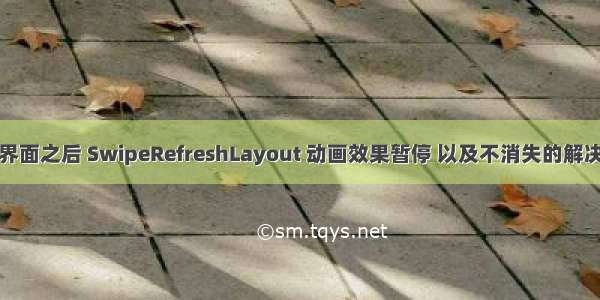 切换界面之后 SwipeRefreshLayout 动画效果暂停 以及不消失的解决方案