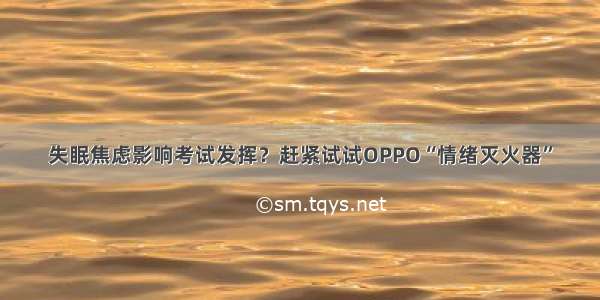 失眠焦虑影响考试发挥？赶紧试试OPPO“情绪灭火器”