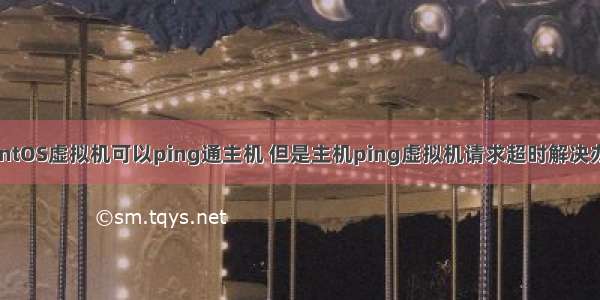 CentOS虚拟机可以ping通主机 但是主机ping虚拟机请求超时解决办法