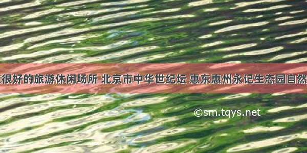 细数设施很好的旅游休闲场所 北京市中华世纪坛 惠东惠州永记生态园自然也在其中
