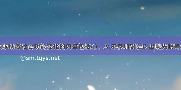 多选：能反映求助者社会功能变化的内容包括()。A.不参加聚会B.出现失眠等症状C.不看望