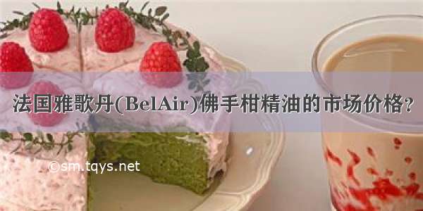 法国雅歌丹(BelAir)佛手柑精油的市场价格？