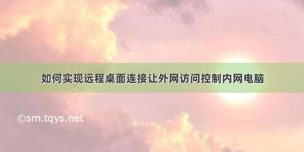 如何实现远程桌面连接让外网访问控制内网电脑