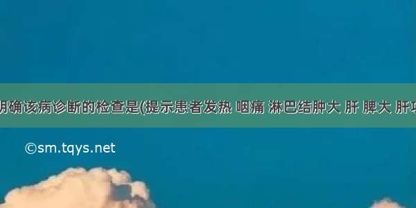 有助于明确该病诊断的检查是(提示患者发热 咽痛 淋巴结肿大 肝 脾大 肝功能损害