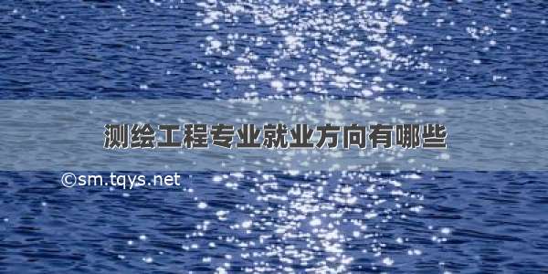 测绘工程专业就业方向有哪些