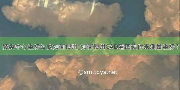 聚类中心坐标公式如何使用_如何使用CAD看图软件来测量坐标？