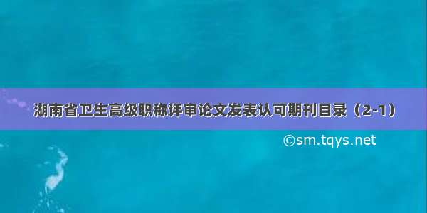 湖南省卫生高级职称评审论文发表认可期刊目录（2-1）