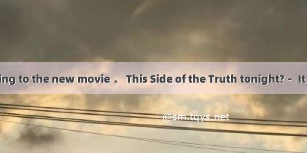 －How about going to the new movie ． This Side of the Truth tonight?－ It’s siad to be one o
