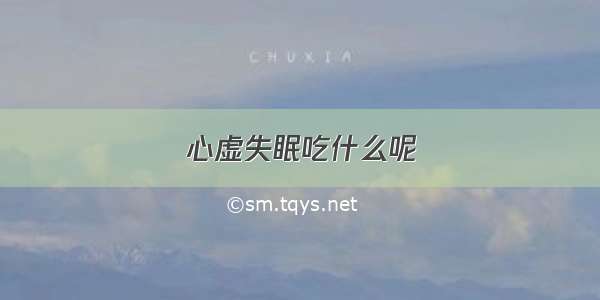 心虚失眠吃什么呢