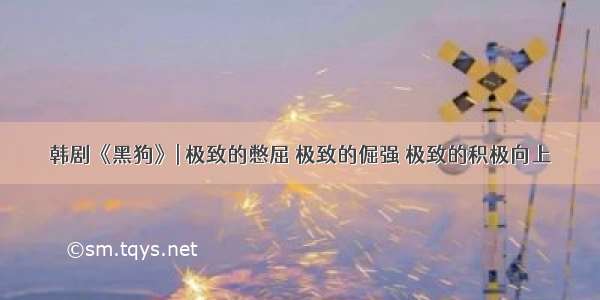 韩剧《黑狗》| 极致的憋屈 极致的倔强 极致的积极向上