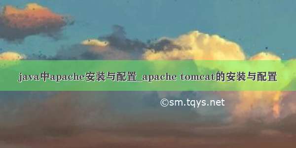 java中apache安装与配置_apache tomcat的安装与配置