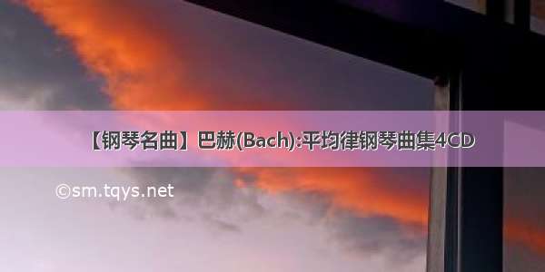 【钢琴名曲】巴赫(Bach):平均律钢琴曲集4CD