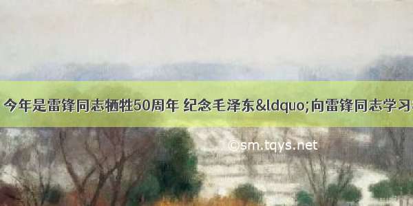 综合性学习（6分）今年是雷锋同志牺牲50周年 纪念毛泽东&ldquo;向雷锋同志学习&rdquo;题词49周
