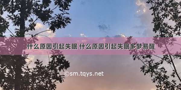 什么原因引起失眠 什么原因引起失眠多梦易醒