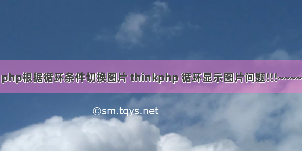 php根据循环条件切换图片 thinkphp 循环显示图片问题!!!~~~~