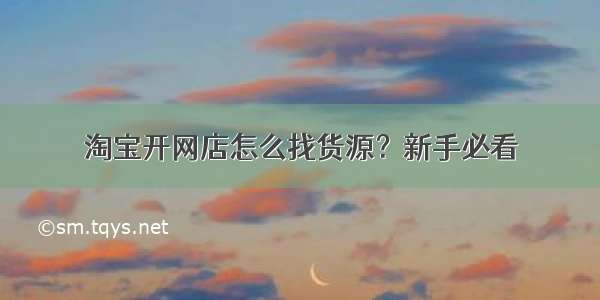 淘宝开网店怎么找货源？新手必看