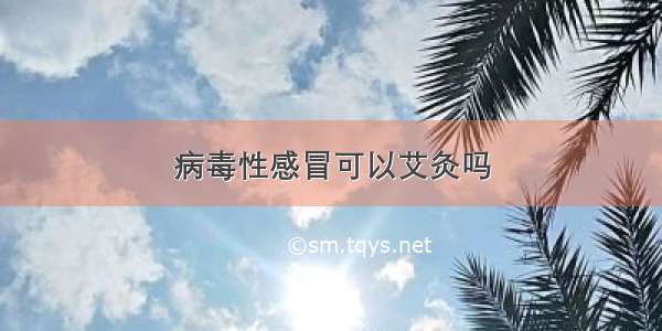 病毒性感冒可以艾灸吗