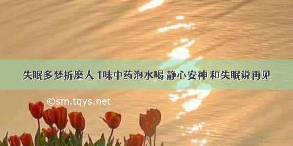 失眠多梦折磨人 1味中药泡水喝 静心安神 和失眠说再见