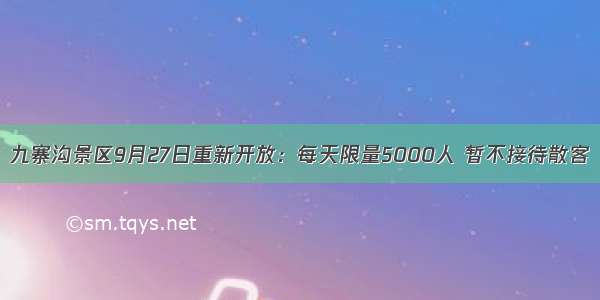 九寨沟景区9月27日重新开放：每天限量5000人 暂不接待散客