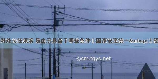 单选题唐朝对外交往频繁 是由于具备了哪些条件①国家安定统一&nbsp;②经济文化发达