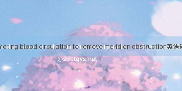 活血通络 promoting blood circulation to remove meridian obstruction英语短句 例句大全