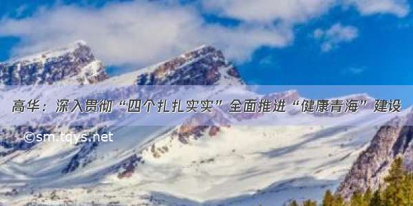 高华：深入贯彻“四个扎扎实实”全面推进“健康青海”建设