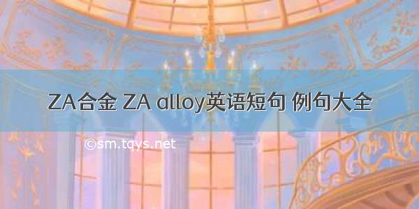 ZA合金 ZA alloy英语短句 例句大全