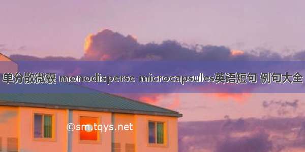 单分散微囊 monodisperse microcapsules英语短句 例句大全