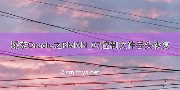 探索Oracle之RMAN_07控制文件丢失恢复