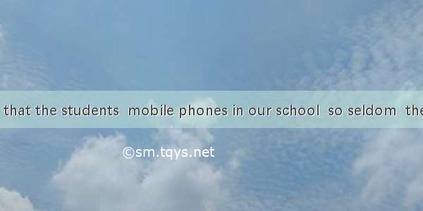 It is required that the students  mobile phones in our school  so seldom  them using one.