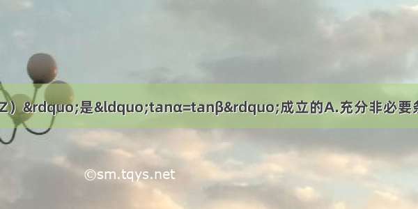 &ldquo;α=2kπ+β（k∈Z）&rdquo;是&ldquo;tanα=tanβ&rdquo;成立的A.充分非必要条件B.必要非充分条件C.