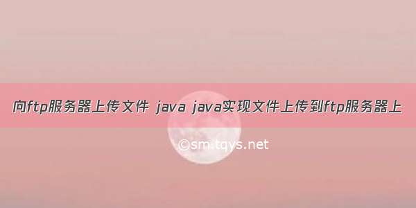 向ftp服务器上传文件 java java实现文件上传到ftp服务器上