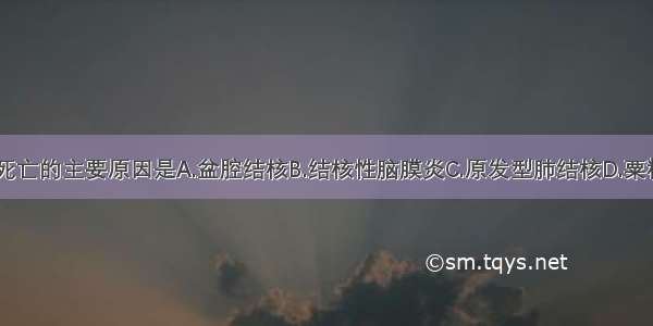 结核病引起死亡的主要原因是A.盆腔结核B.结核性脑膜炎C.原发型肺结核D.粟粒型肺结核E.