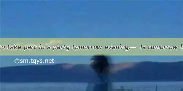 —Paul invited us to take part in a party tomorrow evening.—  Is tomorrow his birthday? A.