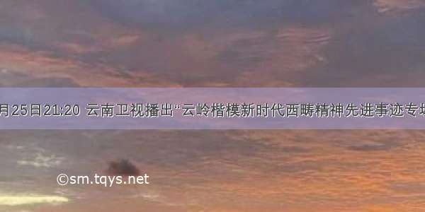 预告丨9月25日21:20 云南卫视播出“云岭楷模新时代西畴精神先进事迹专场发布会”