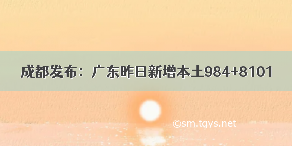 成都发布：广东昨日新增本土984+8101