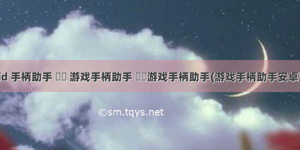 android 手柄助手 �� 游戏手柄助手 ��游戏手柄助手(游戏手柄助手安卓版)新版